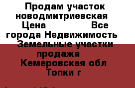 Продам участок новодмитриевская › Цена ­ 530 000 - Все города Недвижимость » Земельные участки продажа   . Кемеровская обл.,Топки г.